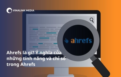 Ahrefs là gì? Ý nghĩa của những tính năng và chỉ số trong Ahrefs